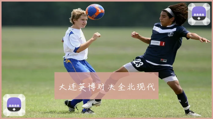 大连英博对决全北现代