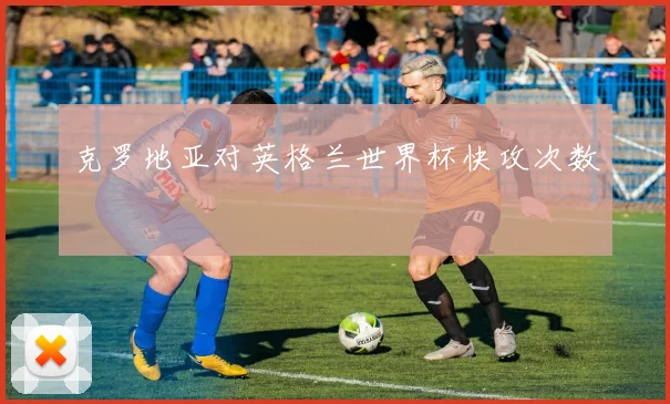 克罗地亚对英格兰世界杯快攻次数