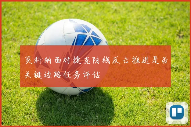 莫科纳面对捷克防线反击推进是否关键边路任务评估