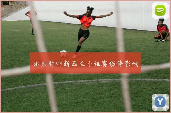 比利时vs新西兰小组赛伤停影响
