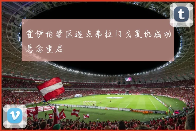 霍伊伦禁区造点弗拉门戈复仇成功悬念重启