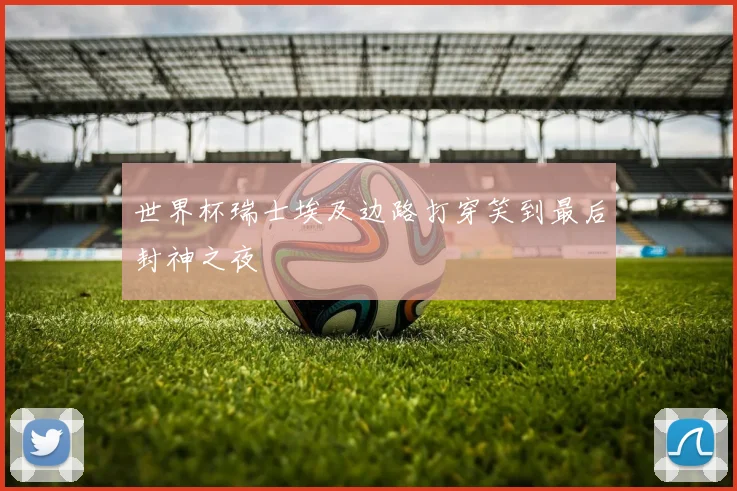 世界杯瑞士埃及边路打穿笑到最后封神之夜