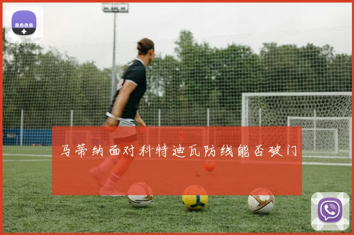 马蒂纳面对科特迪瓦防线能否破门
