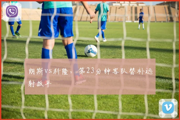 朗斯vs科隆，第23分钟客队替补远射扳平