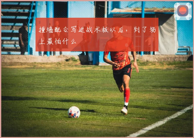 撞墙配合写进战术板以后，到了场上最怕什么