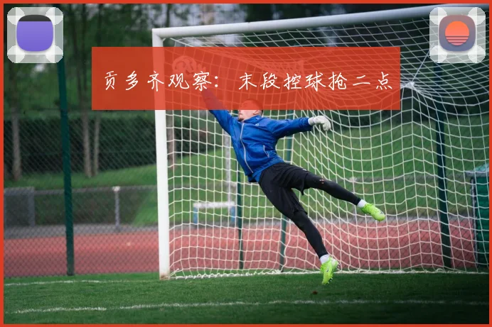 贡多齐观察：末段控球抢二点