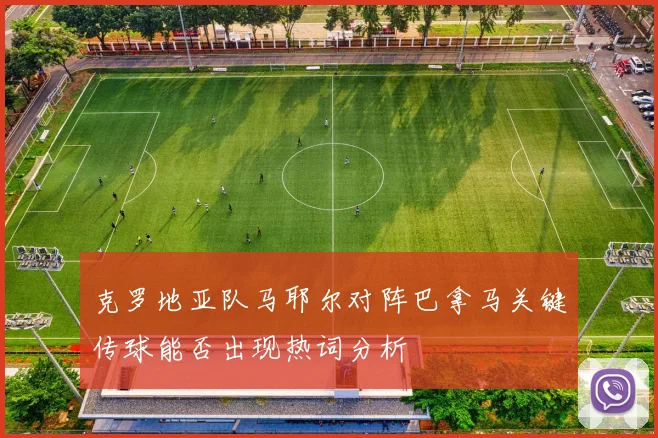 克罗地亚队马耶尔对阵巴拿马关键传球能否出现热词分析