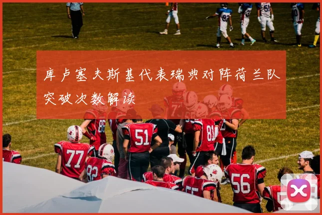库卢塞夫斯基代表瑞典对阵荷兰队突破次数解读