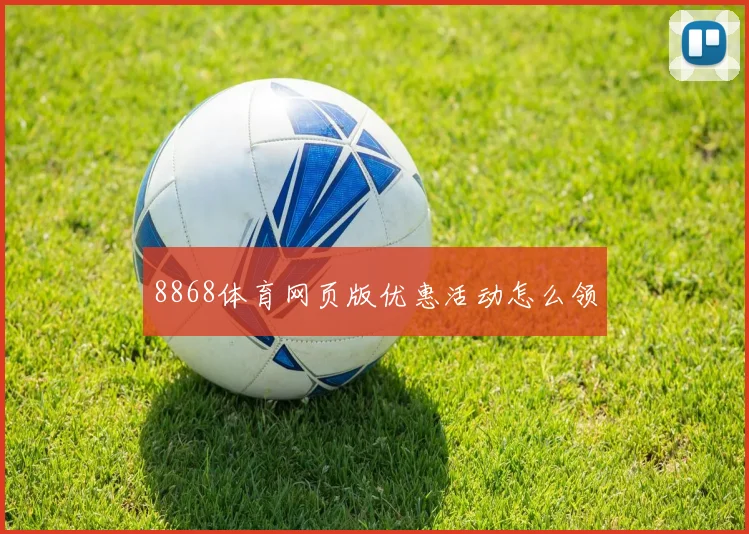 8868体育网页版优惠活动怎么领