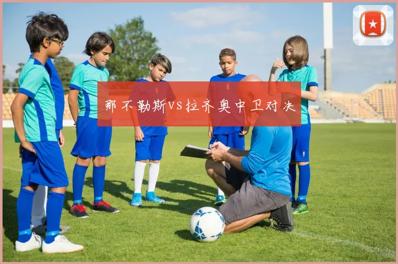 那不勒斯vs拉齐奥中卫对决