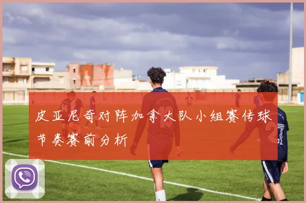 皮亚尼奇对阵加拿大队小组赛传球节奏赛前分析