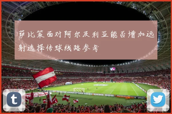 萨比策面对阿尔及利亚能否增加远射选择传球线路参考