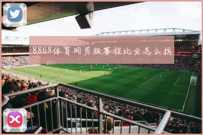 8868体育网页版赛程比分怎么找