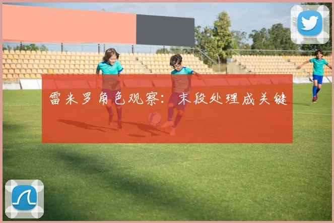 雷米罗角色观察：末段处理成关键