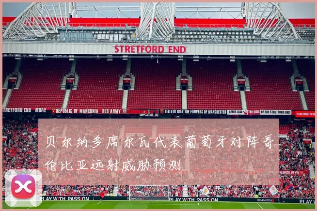 贝尔纳多席尔瓦代表葡萄牙对阵哥伦比亚远射威胁预测