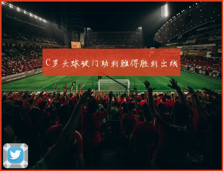 C罗头球破门助利雅得胜利出线