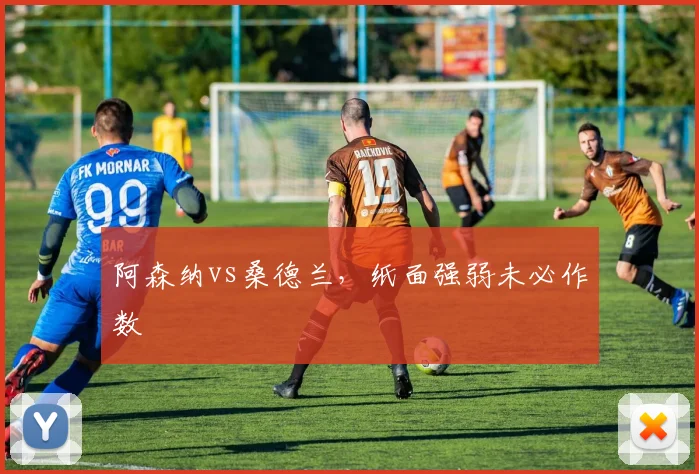 阿森纳vs桑德兰，纸面强弱未必作数