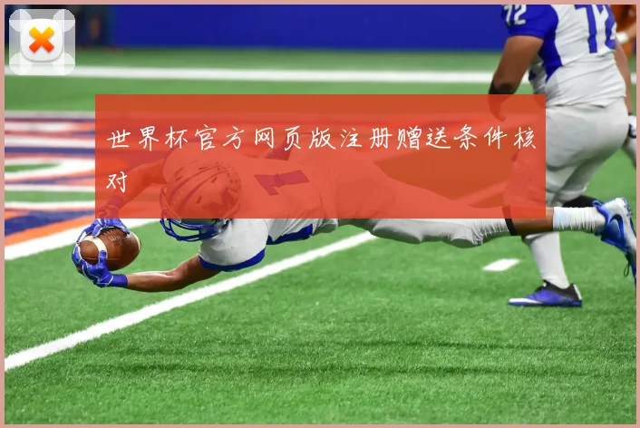 世界杯官方网页版注册赠送条件核对