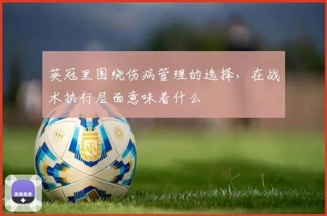 英冠里围绕伤病管理的选择，在战术执行层面意味着什么