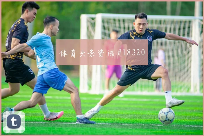 聚焦欧冠凯塞多对上尼科威廉姆斯进攻节奏选择或将决定晋级主动权